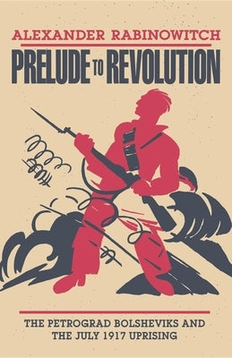 Prelude to Revolution: The Petrograd Bolsheviks and the July 1917 Uprising Paperback Indiana University Press