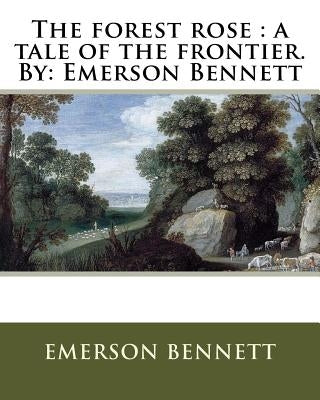 The forest rose: a tale of the frontier. By: Emerson Bennett Paperback Createspace Independent Publishing Platform