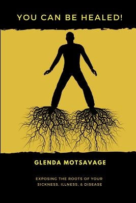 You Can Be Healed!: Exposing the Roots of Your Sickness, Illness and Disease Paperback Independently Published