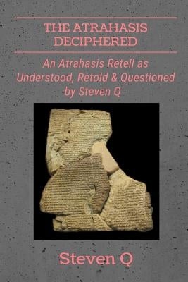 The Atrahasis Deciphered: An Atrahasis Retell As Understood, Retold and Questioned By Steven Q Paperback Lulu.com