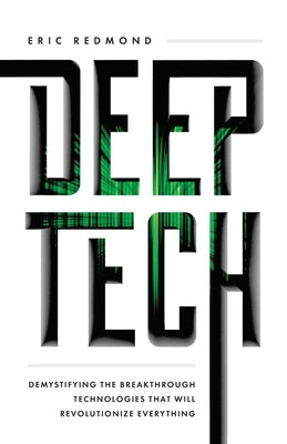 Deep Tech: Demystifying the Breakthrough Technologies That Will Revolutionize Everything Deep Tech Press