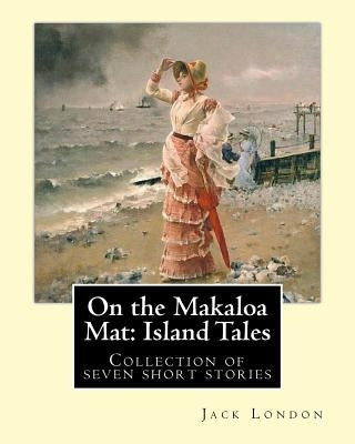 On the Makaloa Mat: Island Tales. By: Jack London: On the Makaloa Mat is a collection of seven short stories by Jack London, all of which Paperback Createspace Independent Publishing Platform