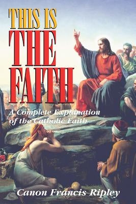 This Is the Faith: A Complete Explanation of the Catholic Faith Paperback Tan Books