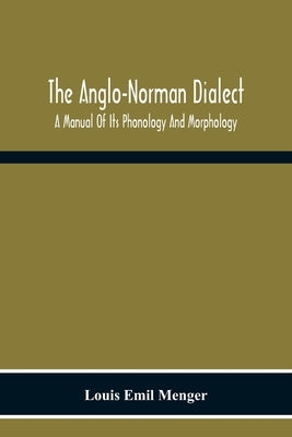 The Anglo-Norman Dialect: A Manual Of Its Phonology And Morphology: With Illustrative Specimens Of The Literature Paperback Alpha Edition