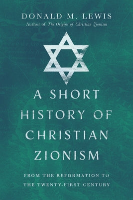 A Short History of Christian Zionism: From the Reformation to the Twenty-First Century IVP Academic
