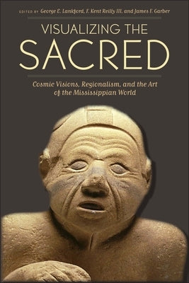 Visualizing the Sacred: Cosmic Visions, Regionalism, and the Art of the Mississippian World Paperback University of Texas Press
