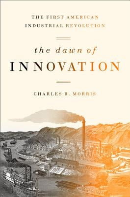 The Dawn of Innovation: The First American Industrial Revolution Paperback PublicAffairs