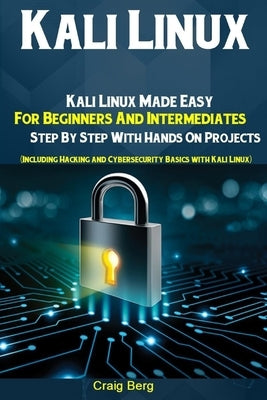 Kali Linux: Kali Linux Made Easy For Beginners And Intermediates Step By Step With Hands On Projects (Including Hacking and Cybers Paperback Independently Published