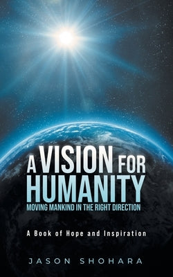 A Vision for Humanity Moving Mankind in the Right Direction: A Book of Hope and Inspiration Paperback Litprime Solutions