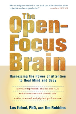 The Open-Focus Brain: Harnessing the Power of Attention to Heal Mind and Body by Fehmi, Les