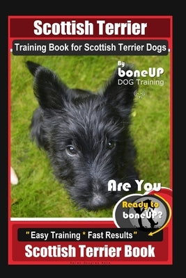 Scottish Terrier Training Book for Scottish Terrier Dogs By BoneUP DOG Training, Are You Ready to Bone Up? Easy Training * Fast Results, Scottish Terr Paperback Independently Published