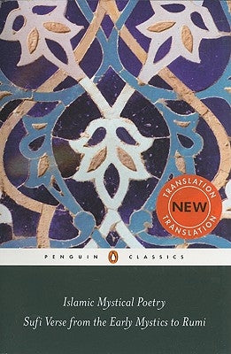 Islamic Mystical Poetry: Sufi Verse from the Early Mystics to Rumi Paperback Penguin Group