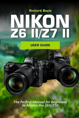 Nikon Z6II/Z7II User Guide: The Perfect Manual for Beginners to Master the Z6II/Z7II Paperback Independently Published