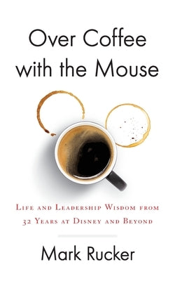Over Coffee with the Mouse: Life and Leadership Wisdom from 32 Years at Disney and Beyond Paperback Houndstooth Press