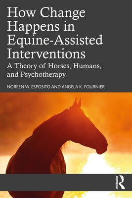 How Change Happens in Equine-Assisted Interventions: A Theory of Horses, Humans, and Psychotherapy Paperback Routledge