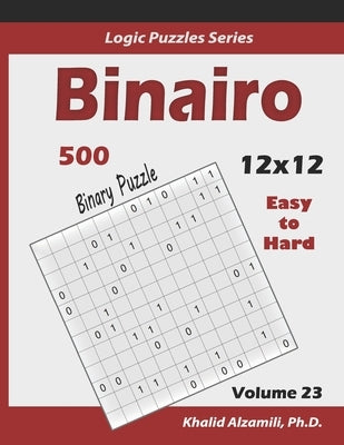 Binairo (Binary Puzzle): 500 Easy to Hard (12x12): Keep Your Brain Young Paperback Independently Published