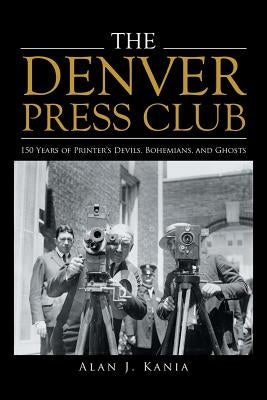 The Denver Press Club: 150 Years of Printer'S Devils, Bohemians, and Ghosts Paperback Xlibris Us