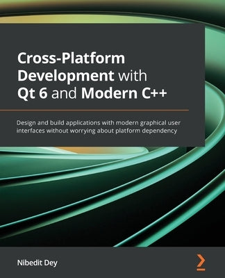 Cross-Platform Development with Qt 6 and Modern C++: Design and build applications with modern graphical user interfaces without worrying about platfo Paperback Packt Publishing