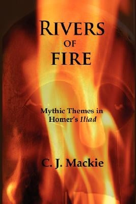 Rivers of Fire: Mythic Themes in Homer's Iliad Paperback New Academia Publishing/ The Spring