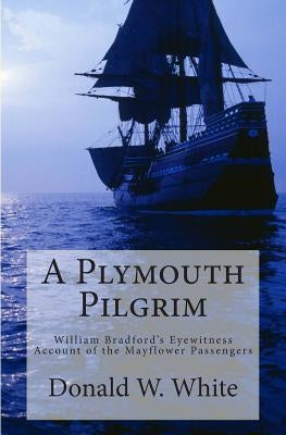 A Plymouth Pilgrim: William Bradford's Eyewitness Account of the Mayflower Passengers Paperback Createspace Independent Publishing Platform