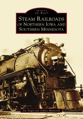 Steam Railroads of Northern Iowa and Southern Minnesota Paperback Arcadia Publishing (SC)