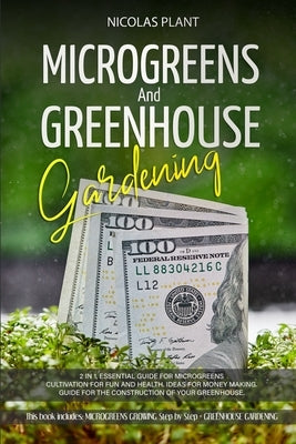 Microgreens and Greenhouse Gardening: 2 in 1, Essential Guide for Microgreens Cultivation for Fun and Health. Ideas for Money Making. Guide for the Co Paperback Independently Published