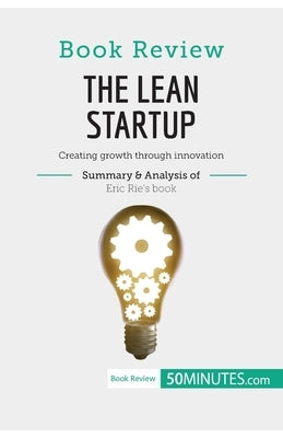 Book Review: The Lean Startup by Eric Ries: Creating growth through innovation Paperback 50minutes.com