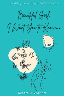 Beautiful Girl, I Want You to Know: Inspiring the Journey of Self-Discovery Paperback Dearra Walters