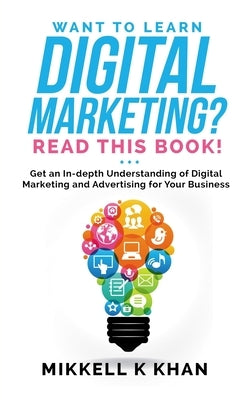 Want to Learn Digital Marketing? Read this Book!: Get an in-depth Understanding of Digital Marketing and Advertising for Your Business Paperback Independently Published