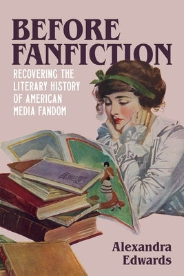 Before Fanfiction: Recovering the Literary History of American Media Fandom by Edwards, Alexandra