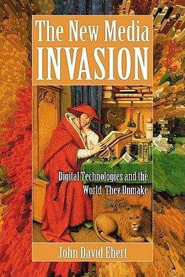 New Media Invasion: Digital Technologies and the World They Unmake Paperback McFarland and Company, Inc.