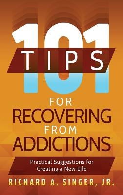 101 Tips for Recovering from Addictions: Practical Suggestions for Creating a New Life by Singer, Richard a.