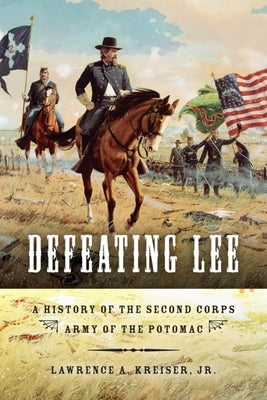 Defeating Lee: A History of the Second Corps, Army of the Potomac Paperback Indiana University Press