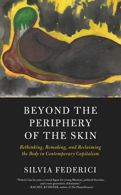 Beyond the Periphery of the Skin: Rethinking, Remaking, and Reclaiming the Body in Contemporary Capitalism PM Press