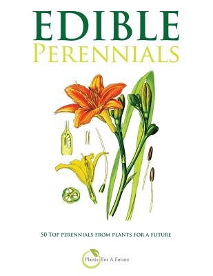 Edible Perennials: 50 Top perennials from plants for a future Paperback Createspace Independent Publishing Platform