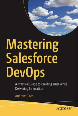 Mastering Salesforce Devops: A Practical Guide to Building Trust While Delivering Innovation Paperback Apress