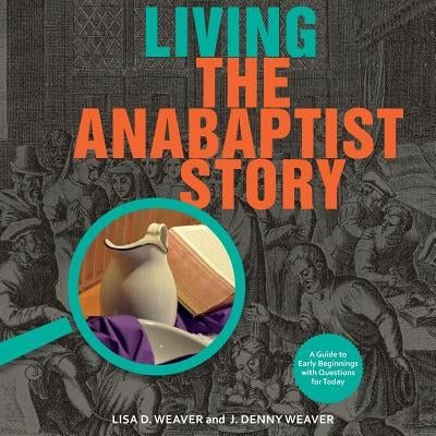 Living the Anabaptist Story: A Guide to Early Beginnings with Questions for Today Paperback Cascadia Publishing House