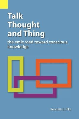 Talk, Thought, and Thing: The Emic Road Toward Conscious Knowledge Paperback Sil International, Global Publishing
