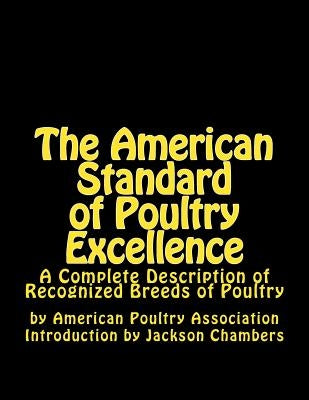 The American Standard of Poultry Excellence: A Complete Description of Recognized Breeds of Poultry Paperback Createspace Independent Publishing Platform