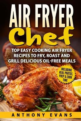 Air Fryer Chef: Top Easy Cooking Air Fryer Recipes to Fry, Roast and Grill Delic Paperback Createspace Independent Publishing Platform