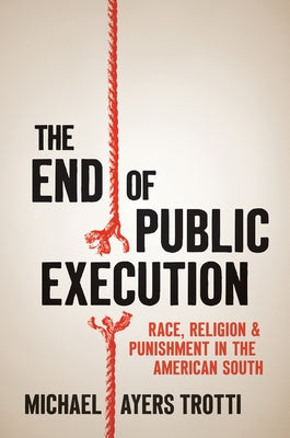 The End of Public Execution: Race, Religion, and Punishment in the American South Paperback University of North Carolina Press