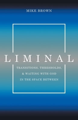 Liminal: Transitions, Thresholds, and Waiting with God in the Space Between Paperback Lucid Books