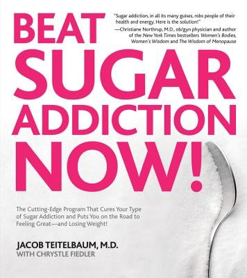 Beat Sugar Addiction Now!: The Cutting-Edge Program That Cures Your Type of Sugar Addiction and Puts You on the Road to Feeling Great - And Losin by Teitelbaum, Jacob
