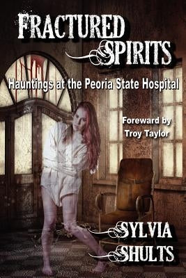 Fractured Spirits: Hauntings at the Peoria State Hospital Paperback Crossroad Press
