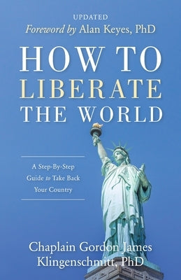 How To Liberate The World: A Step-By-Step Guide to Take Back Your Country UPDATED Gordon Klingenschmitt