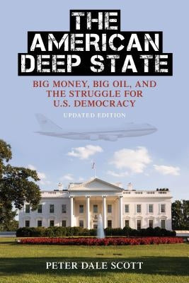 The American Deep State: Big Money, Big Oil, and the Struggle for U.S. Democracy by Scott, Peter Dale