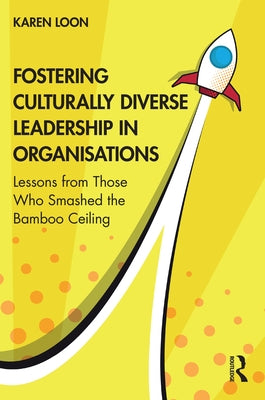 Fostering Culturally Diverse Leadership in Organisations: Lessons from Those Who Smashed the Bamboo Ceiling Paperback Routledge