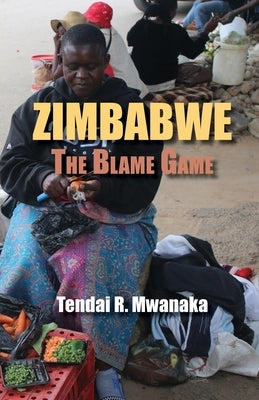 Zimbabwe: The Blame Game. Recollected Essays and Non Fictions Paperback Mwanaka Media and Publishing