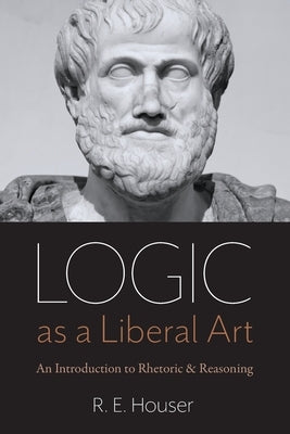 Logic as a Liberal Art: An Introduction to Rhetoric and Reasoning Catholic University of America Press