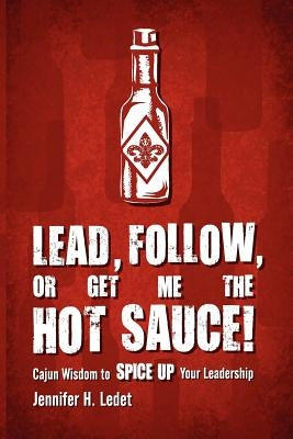 Lead, Follow, or Get Me the Hot Sauce! Cajun Wisdom to Spice Up Your Leadership Paperback Ledet Management Consulting